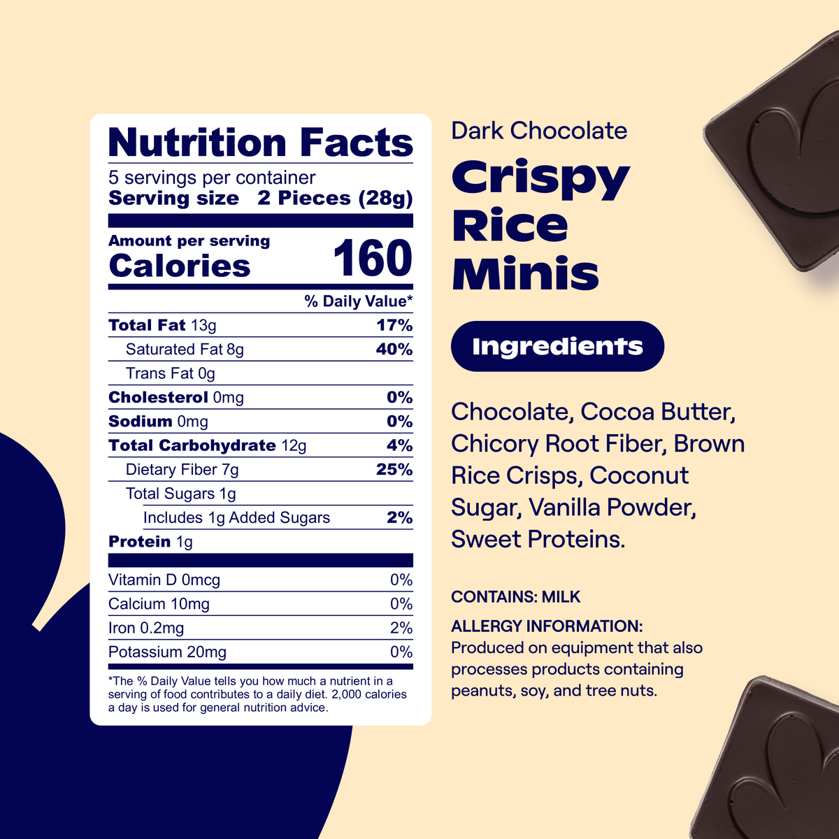 Nutrition Facts: Svgs per container: 5   Svg size: 2 Pieces (28g)   Calories: 160 per svg   Total Fat: 13g (17% DV)   Saturated Fat: 8g (40% DV)   Trans Fat: 0g   Cholesterol: 0mg (0% DV)   Sodium: 0mg (0% DV)   Total Carbohydrate: 12g (4% DV)   Dietary Fiber: 7g (25% DV)   Total Sugars: 1g   Includes 1g Added Sugars (2% DV)   Protein: 1g   Vitamin D: 0mcg (0% DV)   Calcium: 10mg (0% DV)   Iron: 0.2mg (2% DV)   Potassium: 20mg (0% DV)  